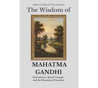 The Wisdom of: Mahatma Gandhi: Nonviolence, Moral Courage, and the Meaning of Freedom
