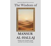 The Wisdom of Mansur Al-Hallaj: Divine Love, Ecstatic Truth, and the Cry of Ana al-Haqq