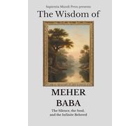 The Wisdom of Meher Baba: The Silence, the Soul, and the Infinite Beloved