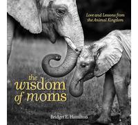 The Wisdom of Moms: Love and Lessons From the Animal Kingdom
