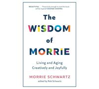 The Wisdom of Morrie: Living and Aging Creatively and Joyfully