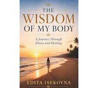 The Wisdom of My Body: A Journey Trough Illness and Healing