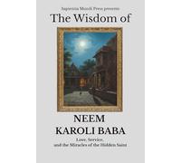 The Wisdom of Neem Karoli Baba: Love, Service, and the Miracles of the Hidden Saint
