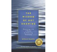 The Wisdom of Not Knowing: Discovering a Life of Wonder by Embracing Uncertainty