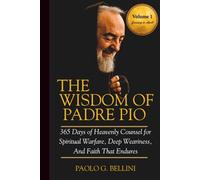 THE WISDOM OF PADRE PIO (VOLUME I): 365 Days of Heavenly Counsel for Spiritual Warfare, Deep Weariness, And Faith That Endures (THE WISDOM OF THE SAINTS)