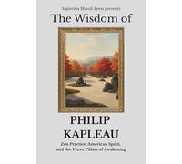 The Wisdom of Philip Kapleau: Zen Practice, American Spirit, and the Three Pillars of Awakening