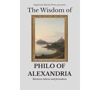 The Wisdom of Philo of Alexandria: Between Athens and Jerusalem