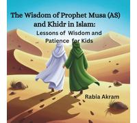 The Wisdom of Prophet Musa (AS) and Khidr in Islam: Lessons of Wisdom and Patience for Kids (Prophet Stories from the Quran)