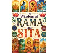 The Wisdom of Rama and Sita: Discover the Timeless Story of Lord Rama and Sita, the Ramayana, Hanuman, Ayodhya, Dharma, Devotion, Hindu Mythology, ... and Life Lessons for Every Generation