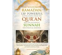 THE WISDOM OF RAMADAN: 120+ POWERFUL SUPPLICATIONS FROM THE QUR’AN AND THE AUTHENTIC SUNNAH FOR SPIRITUAL RENEWAL: Discovering the Spiritual Essence ... Translation) and Reflections for Muslims an