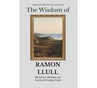 The Wisdom of Ramon Llull: Mysticism, Method, and the Art of Finding Truth