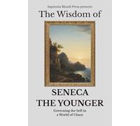 The Wisdom of Seneca the Younger: Governing the Self in a World of Chaos