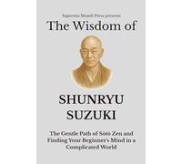 The Wisdom of Shunryu Suzuki: The Gentle Path of Sōtō Zen and Finding Your Beginner's Mind in a Complicated World: The Gentle Path of Sōtō ... Mind in a Complicated World (Zen Wisdom)
