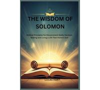 THE WISDOM OF SOLOMON: Biblical Principles for Discernment Godly Decision Making and Living a Life That Honors God