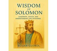 THE WISDOM OF SOLOMON: LEADERSHIP, JUSTICE, AND UNDERSTANDING LIFE'S MYSTERIES