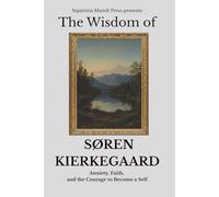 The Wisdom of Søren Kierkegaard: Anxiety, Faith, and the Courage to Become a Self