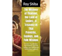 The Wisdom of Thailand, the Land of Smiles,: A Treasury of Thai Proverbs, Sayings, and Folk Wisdom: Timeless Thai Wisdom, Thai Proverbs, Thai Folk Sayings, and Thai Cultural Quotes from Thailand