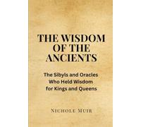 The Wisdom of the Ancients: The Sibyls and Oracles Who Held Wisdom for Kings and Queens