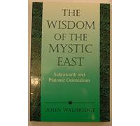 The Wisdom of the Mystic East: Suhrawardi and Platonic Orientalism (SUNY series in Islam)