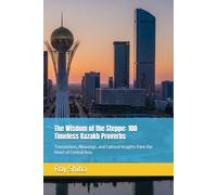 The Wisdom of the Steppe: 100 Timeless Kazakh Proverbs: Translations, Meanings, and Cultural Insights from the Heart of Central Asia