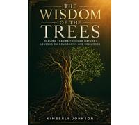 The Wisdom Of The Trees: HEALING TRAUMA THROUGH NATURE'S LESSONS ON BOUNDARIES AND RESILIENCE