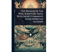 The Wisdom Of The Wise. Scripture Texts, With Short Comments From Approved Authors