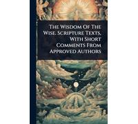 The Wisdom Of The Wise. Scripture Texts, With Short Comments From Approved Authors