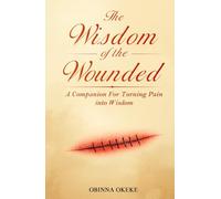 The Wisdom Of The Wounded: A Companion for Turning Pain into Wisdom