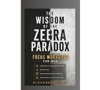 The Wisdom of the Zebra Paradox: A Focus Workbook for Men to Learn How to Focus on Real Goals, Achieve Goals, Master Managing Your Emotions, and Reclaim Mental Clarity and Focus