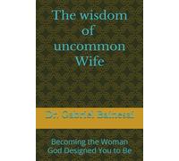 The wisdom of Uncommon wife: Becoming the Woman God Designed You to Be
