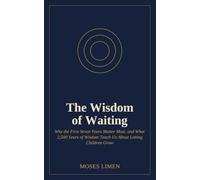 The Wisdom of Waiting: Why the First Seven Years Matter Most, and What 2,500 Years of Wisdom Teach Us About Letting Children Grow
