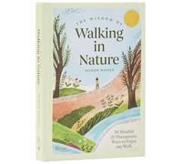 The Wisdom of Walking in Nature: 50 Mindful and Therapeutic Ways to Enjoy Any Walk