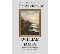 The Wisdom of William James: Radical Experience and the Life of the Mind