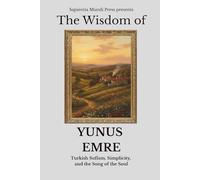 The Wisdom of Yunus Emre: Turkish Sufism, Simplicity, and the Song of the Soul: 7 (Sufi Wisdom)