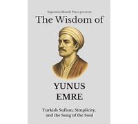 The Wisdom of Yunus Emre: Turkish Sufism, Simplicity, and the Song of the Soul (Sufi Wisdom)