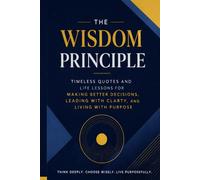 The Wisdom Principle: Timeless Quotes and Life Lessons for Making Better Decisions, Leading with Clarity, and Living with Purpose (Leadership Mentoring and Training)