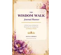 The Wisdom Walk Journal Planner: A 90 Day -Journey of Seeking God, Hearing His Voice, Standing Firm, and Walking in Wisdom