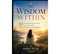 The Wisdom Within 10 Transformative Lessons for Living with Peace, Purpose, and Abundance