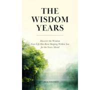 The Wisdom Years: Discover the Wisdom Your Life Has Been Shaping Within You for the Years Ahead