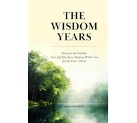 The Wisdom Years: Discover the Wisdom Your Life Has Been Shaping Within You for the Years Ahead