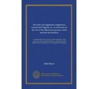 The wise and ingenious companion, French and English, or, A collection of the wit of the illustrious persons, both ancient and modern: containing ... and pleasure of the English and foreigners