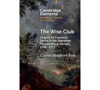 The Wise Club: Origins of Common Sense in the Aberdeen Philosophical Society, 1758-1773 (Elements in Eighteenth-Century Connections)