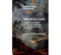 The Wise Club: Origins of Common Sense in the Aberdeen Philosophical Society, 1758-1773 (Elements in Eighteenth-Century Connections)