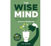 The Wise Mind: Overcome Anxiety, Escape Negative Thought Patterns and Live a Mindful Life
