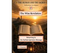 The Wise Revelation 7: Returning to the Earliest Qur'anic Message (الإنسان والمقدس: تأملات في الدين والمعنى والقرآن - The Human and the Sacred : Exploring Religion, Meaning, and the Quran)