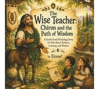 The Wise Teacher: Chiron and the Path of Wisdom: A Gentle Greek Mythology Story for Kids About Patience, Learning, and Wisdom (Legends of Olympus)