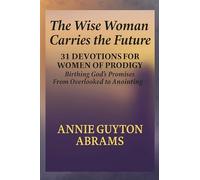 The Wise Woman Carries the Future: Birthing God's Promises: 31 Devotions for Women of Prodigy