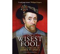 The Wisest Fool: The Lavish Life of James VI and I