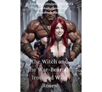 The Witch and the War-Bear: Of Iron and Wild Roses: A Fantasy Grimdark Erotica of a Berserker's Curse and a Sorceress's Sacrifice
