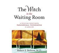 The Witch in the Waiting Room: A PHYSICIAN INVESTIGATES PARANORMAL PHENOMENA IN MEDICINE